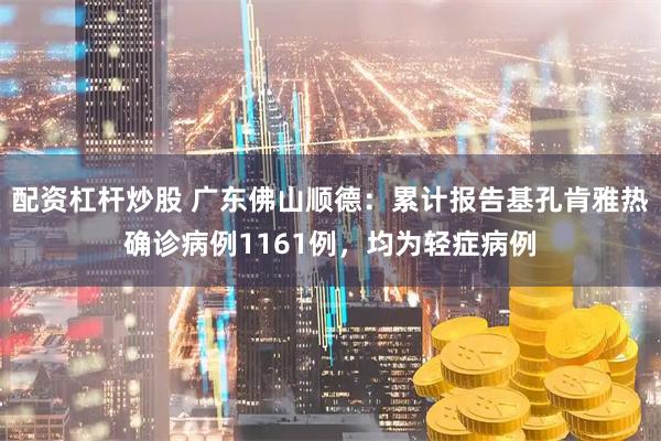 配资杠杆炒股 广东佛山顺德：累计报告基孔肯雅热确诊病例1161例，均为轻症病例