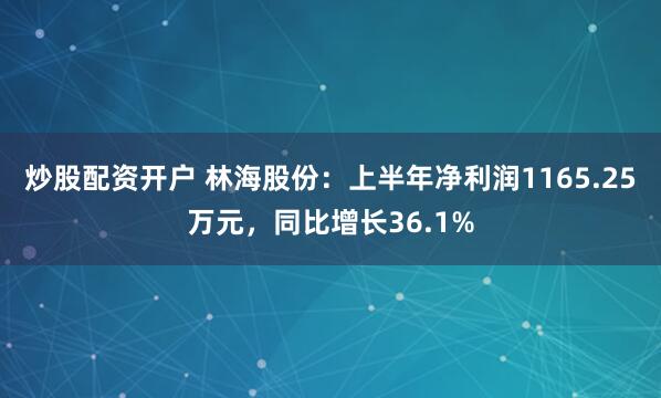 炒股配资开户 林海股份：上半年净利润1165.25万元，同比增长36.1%