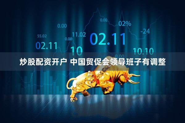 炒股配资开户 中国贸促会领导班子有调整