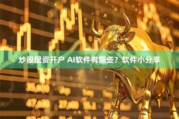 炒股配资开户 AI软件有哪些？软件小分享