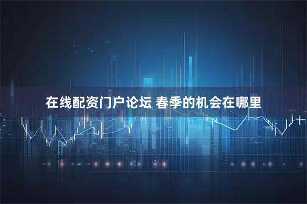 在线配资门户论坛 春季的机会在哪里