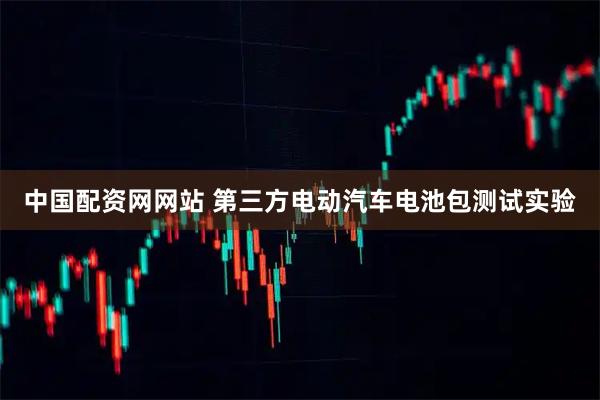 中国配资网网站 第三方电动汽车电池包测试实验