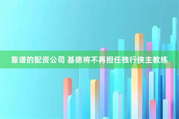 靠谱的配资公司 基德将不再担任独行侠主教练
