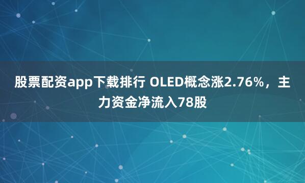 股票配资app下载排行 OLED概念涨2.76%，主力资金净流入78股
